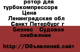 ротор для турбокомпрессора VTR.320 › Цена ­ 50 000 - Ленинградская обл., Санкт-Петербург г. Бизнес » Судовое снабжение   